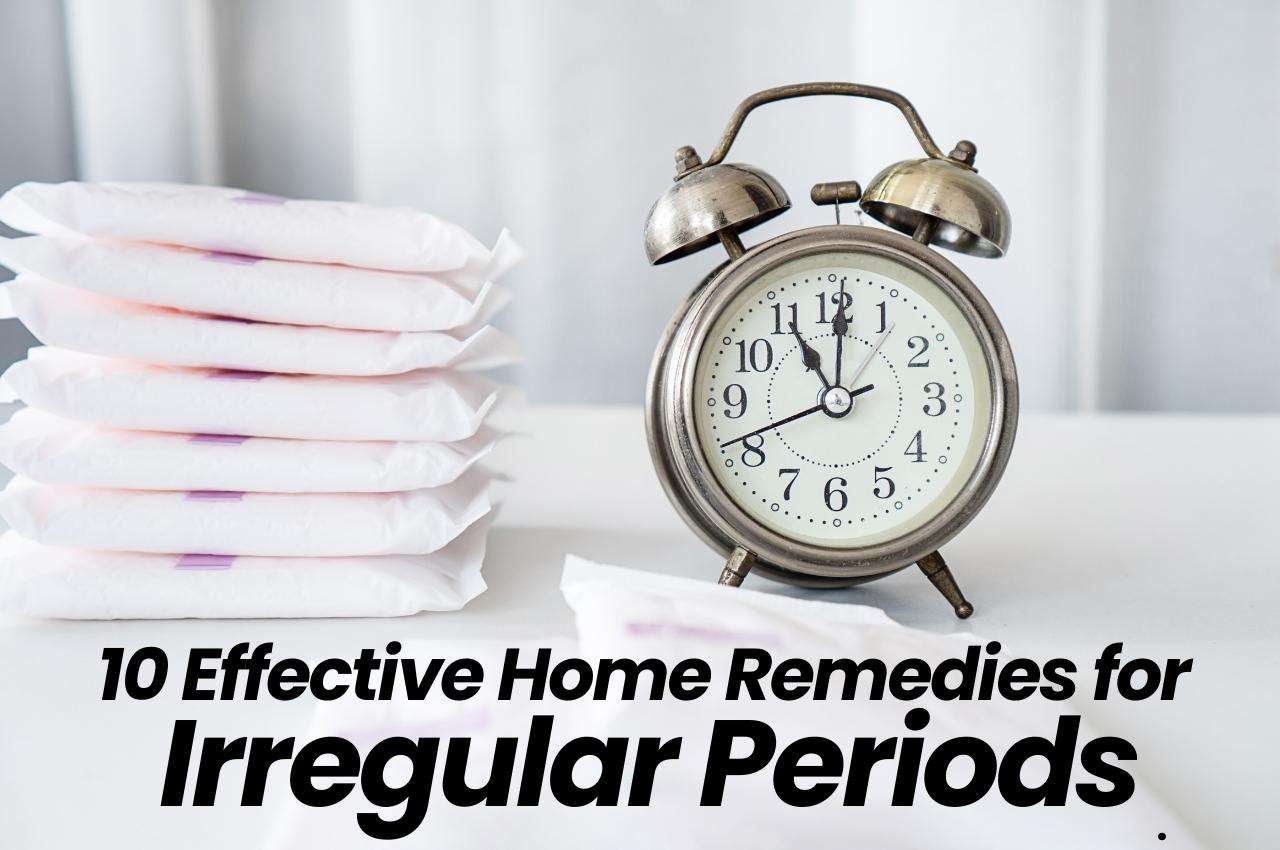 10 Effective Home Remedies for Irregular Periods